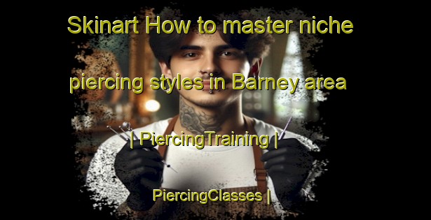 Skinart How to master niche piercing styles in Barney area | PiercingTraining | PiercingClasses | SkinartTraining-United States